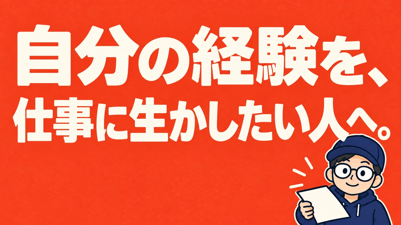 自分の経験を、仕事に生かしたい人へ。